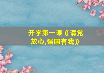 开学第一课《请党放心,强国有我》