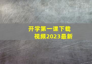 开学第一课下载视频2023最新