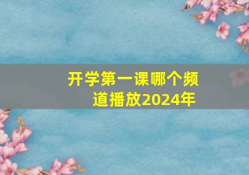 开学第一课哪个频道播放2024年