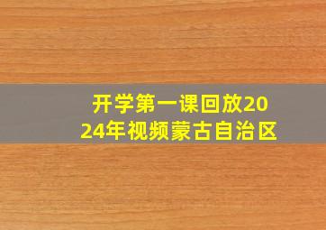 开学第一课回放2024年视频蒙古自治区