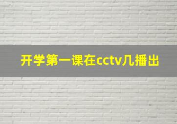 开学第一课在cctv几播出