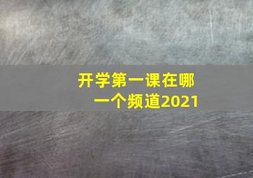 开学第一课在哪一个频道2021