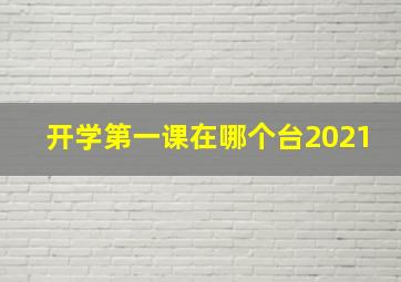 开学第一课在哪个台2021