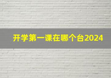 开学第一课在哪个台2024