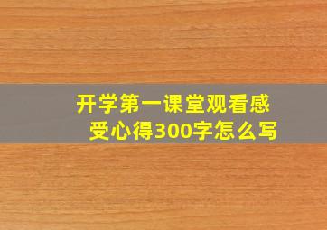 开学第一课堂观看感受心得300字怎么写