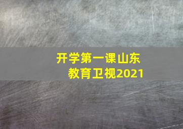 开学第一课山东教育卫视2021