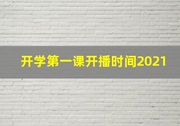 开学第一课开播时间2021