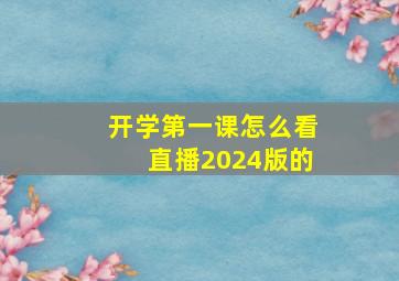 开学第一课怎么看直播2024版的