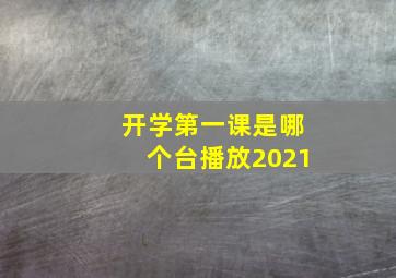 开学第一课是哪个台播放2021