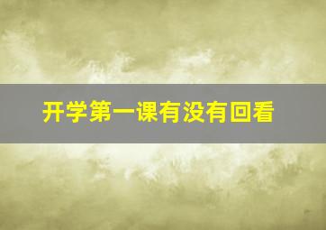 开学第一课有没有回看