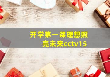 开学第一课理想照亮未来cctv15