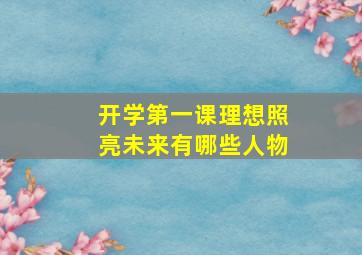 开学第一课理想照亮未来有哪些人物