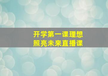 开学第一课理想照亮未来直播课