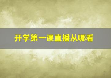 开学第一课直播从哪看