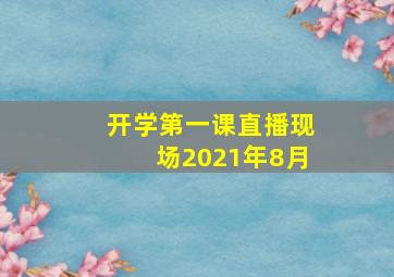 开学第一课直播现场2021年8月