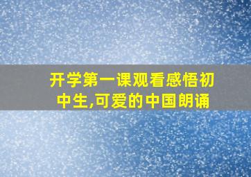 开学第一课观看感悟初中生,可爱的中国朗诵