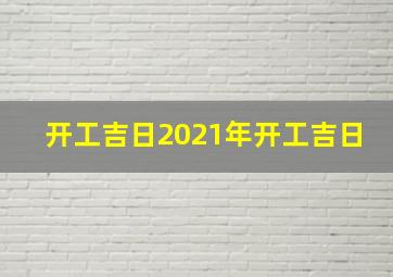 开工吉日2021年开工吉日