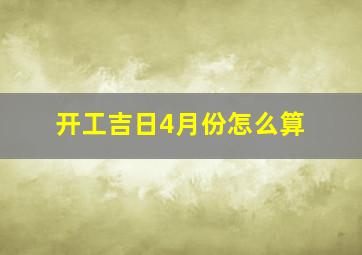 开工吉日4月份怎么算