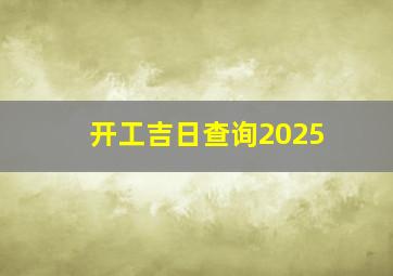 开工吉日查询2025