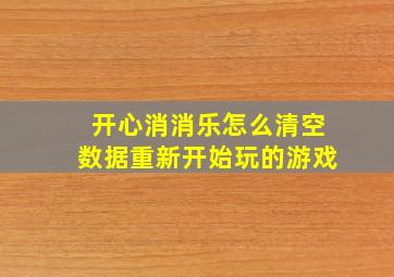 开心消消乐怎么清空数据重新开始玩的游戏