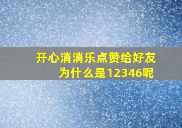 开心消消乐点赞给好友为什么是12346呢