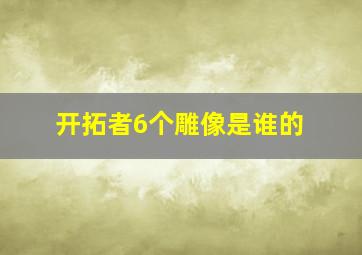 开拓者6个雕像是谁的