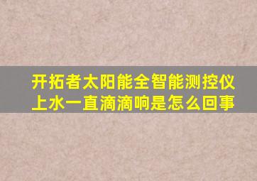 开拓者太阳能全智能测控仪上水一直滴滴响是怎么回事