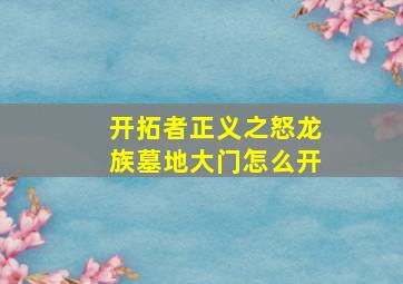 开拓者正义之怒龙族墓地大门怎么开