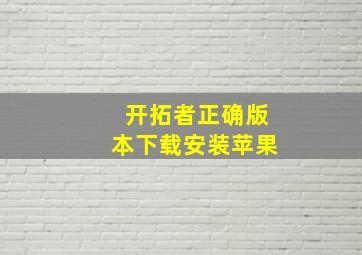 开拓者正确版本下载安装苹果