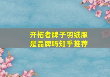 开拓者牌子羽绒服是品牌吗知乎推荐