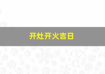 开灶开火吉日