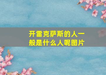 开雷克萨斯的人一般是什么人呢图片