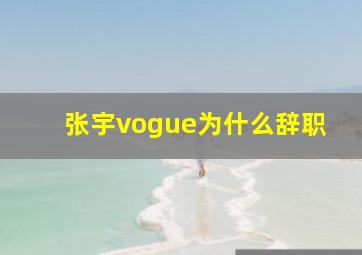 张宇vogue为什么辞职