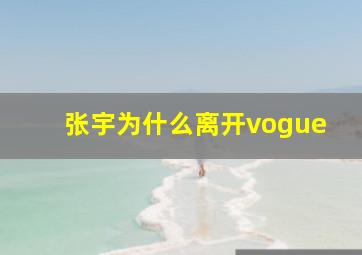 张宇为什么离开vogue