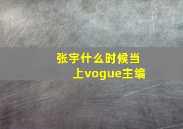 张宇什么时候当上vogue主编