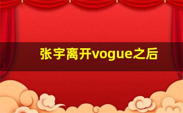 张宇离开vogue之后