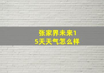 张家界未来15天天气怎么样