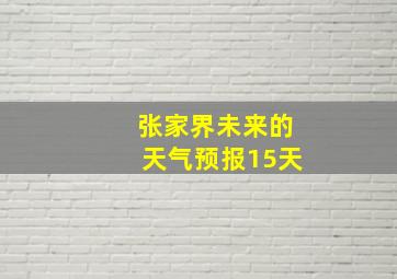 张家界未来的天气预报15天