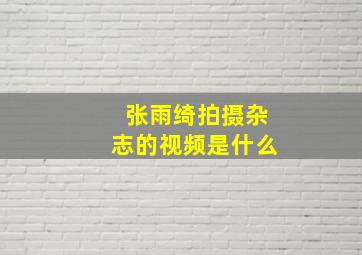 张雨绮拍摄杂志的视频是什么