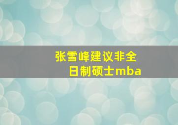 张雪峰建议非全日制硕士mba