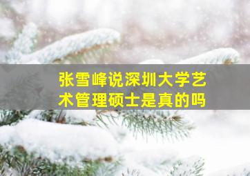 张雪峰说深圳大学艺术管理硕士是真的吗