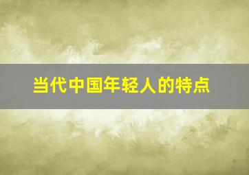 当代中国年轻人的特点