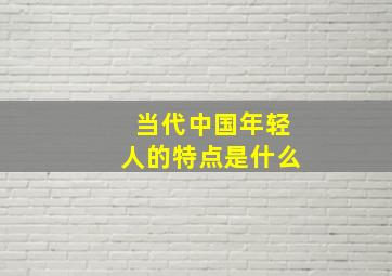 当代中国年轻人的特点是什么