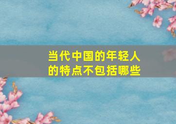 当代中国的年轻人的特点不包括哪些