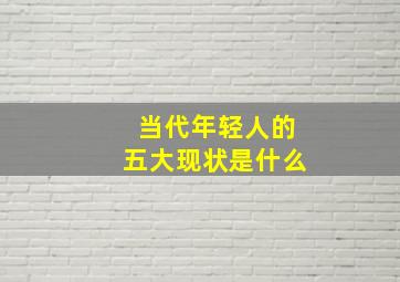 当代年轻人的五大现状是什么