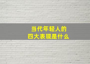 当代年轻人的四大表现是什么