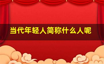 当代年轻人简称什么人呢