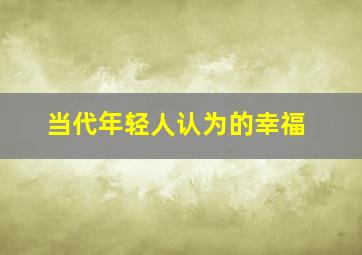 当代年轻人认为的幸福