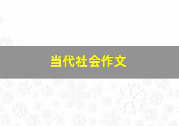 当代社会作文