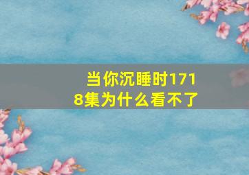 当你沉睡时1718集为什么看不了